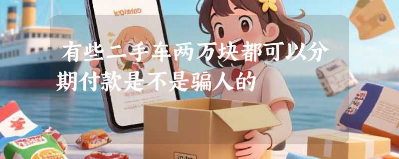 有些二手车两万块都可以分期付款是不是骗人的