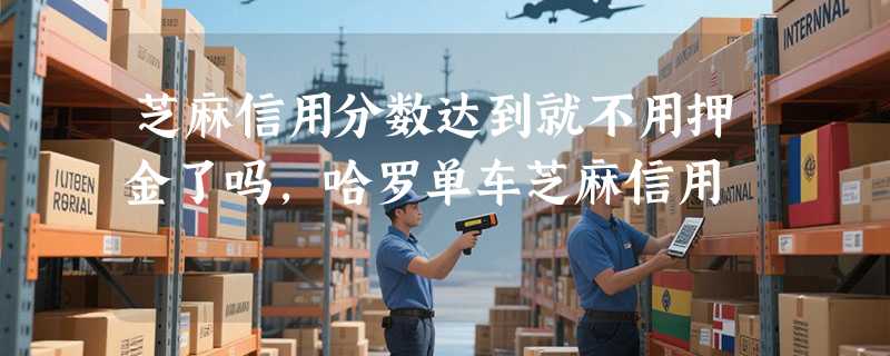 芝麻信用分数达到就不用押金了吗，哈罗单车芝麻信用
