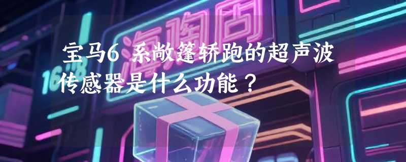 宝马6系敞篷轿跑的超声波传感器是什么功能？