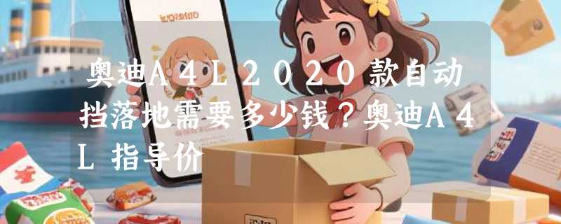 奥迪A4L2020款自动挡落地需要多少钱？奥迪A4L指导价