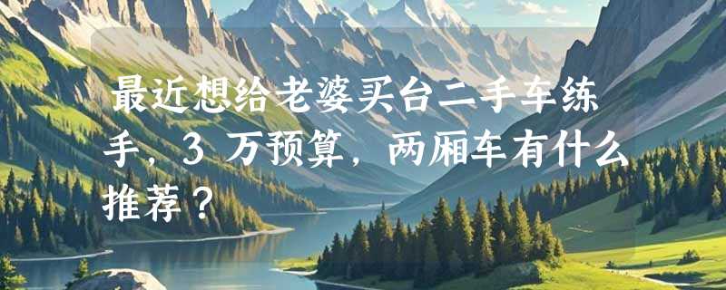 最近想给老婆买台二手车练手，3万预算，两厢车有什么推荐？