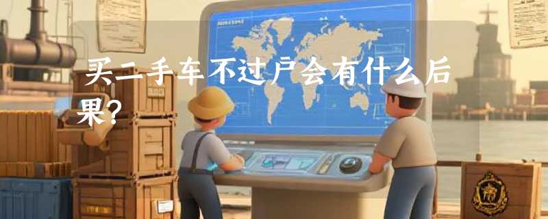 买二手车不过户会有什么后果?