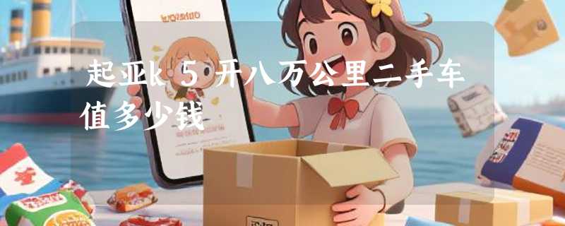 起亚k5开八万公里二手车值多少钱