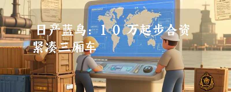 日产蓝鸟：10万起步合资紧凑三厢车