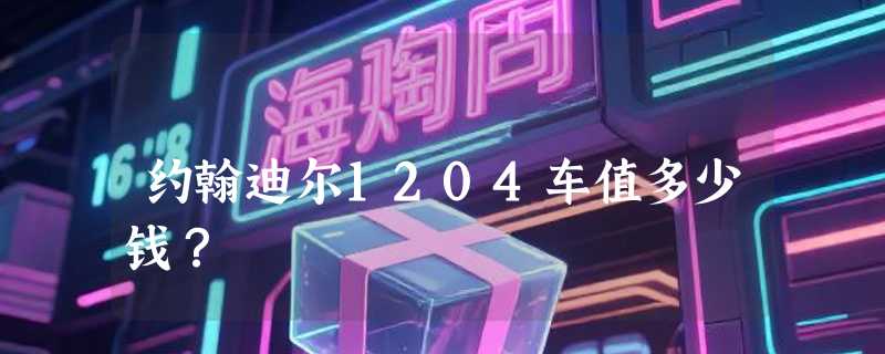 约翰迪尔1204车值多少钱？