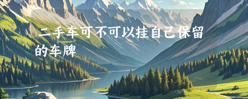 二手车可不可以挂自己保留的车牌