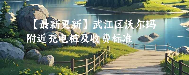 【最新更新】武江区沃尔玛附近充电桩及收费标准