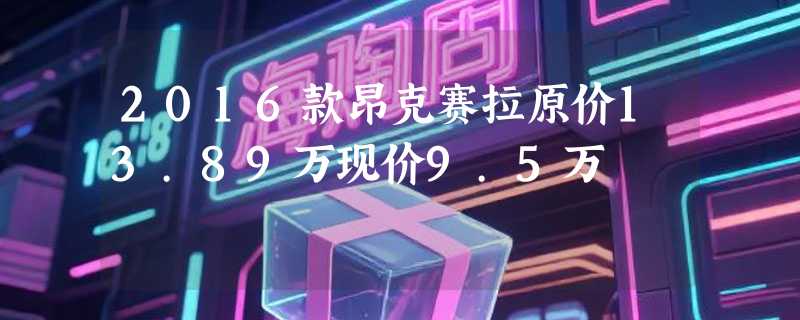 2016款昂克赛拉原价13.89万现价9.5万