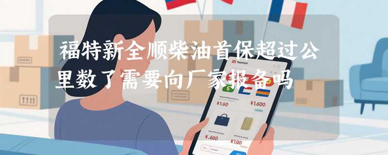 福特新全顺柴油首保超过公里数了需要向厂家报备吗