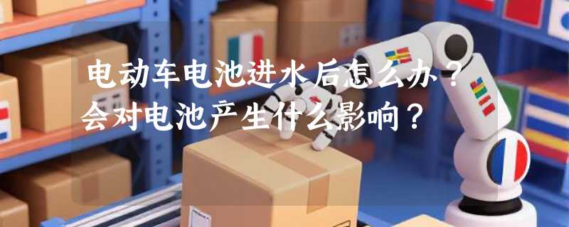 电动车电池进水后怎么办？会对电池产生什么影响？