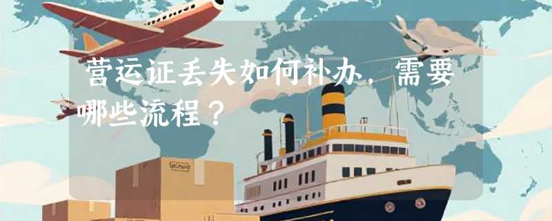 营运证丢失如何补办，需要哪些流程？