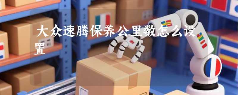 大众速腾保养公里数怎么设置