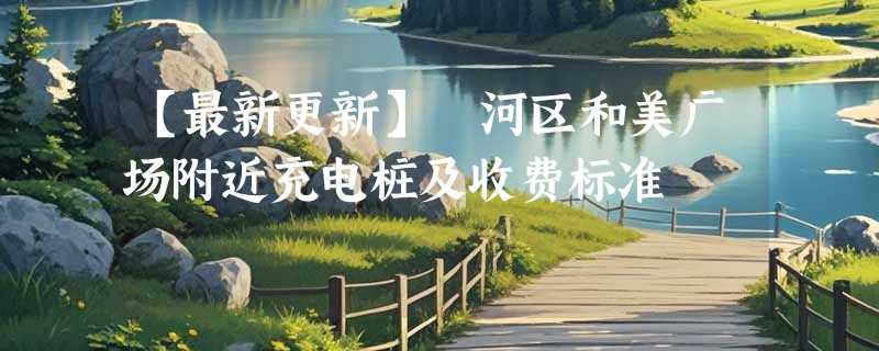 【最新更新】浉河区和美广场附近充电桩及收费标准