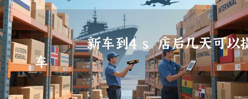 新车到4s店后几天可以提车