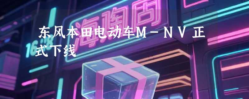 东风本田电动车M-NV正式下线