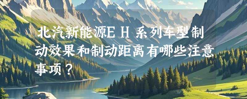 北汽新能源EH系列车型制动效果和制动距离有哪些注意事项？