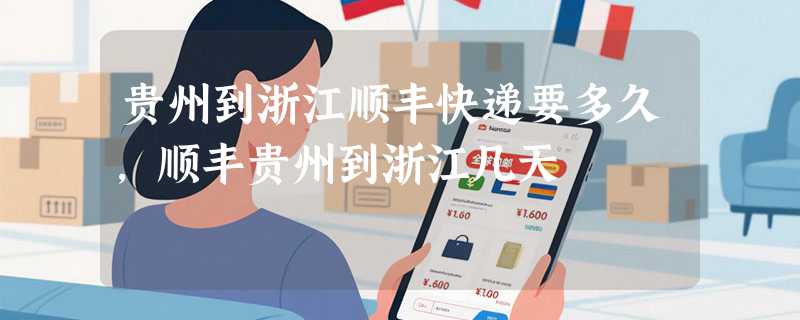 贵州到浙江顺丰快递要多久，顺丰贵州到浙江几天