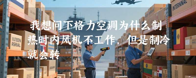 我想问下格力空调为什么制热时内风机不工作，但是制冷就会转
