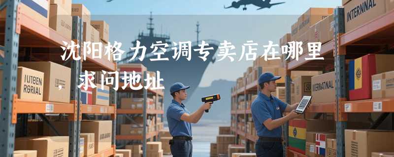 沈阳格力空调专卖店在哪里,求问地址
