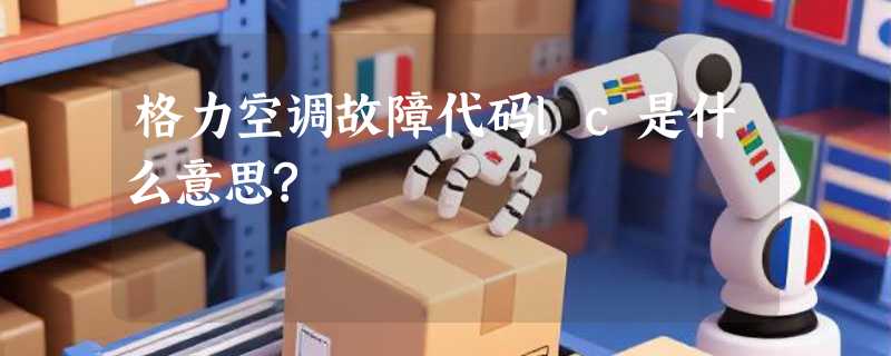格力空调故障代码lc是什么意思?