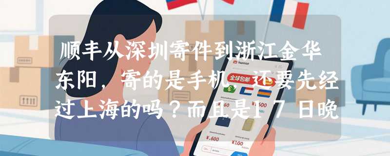 顺丰从深圳寄件到浙江金华东阳，寄的是手机，还要先经过上海的吗？而且是17日晚上收件的。可是现在还没到
