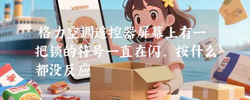 格力空调遥控器屏幕上有一把锁的符号一直在闪，按什么都没反应