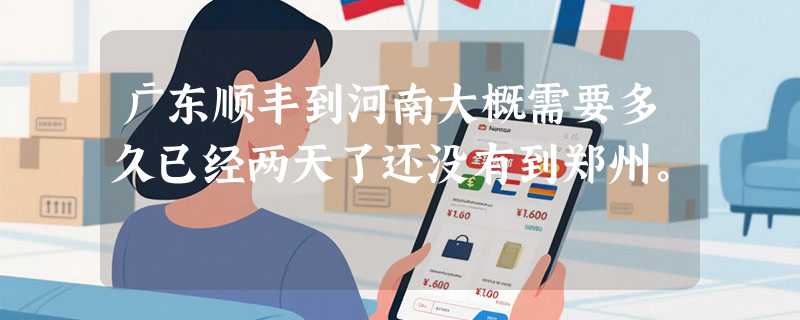 广东顺丰到河南大概需要多久已经两天了还没有到郑州。