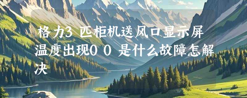 格力3匹柜机送风口显示屏温度出现00是什么故障怎解决