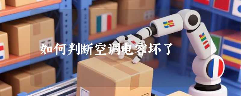 如何判断空调电容坏了