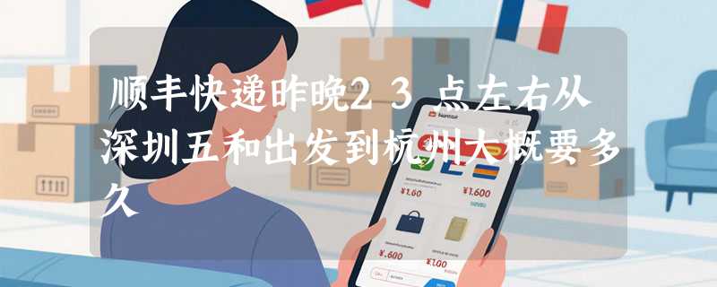 顺丰快递昨晚23点左右从深圳五和出发到杭州大概要多久