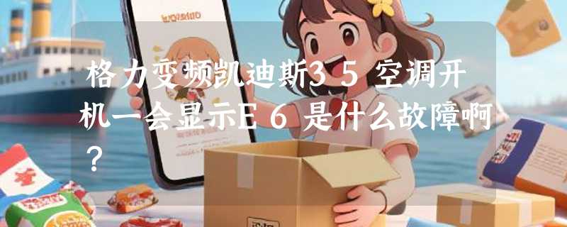 格力变频凯迪斯35空调开机一会显示E6是什么故障啊？