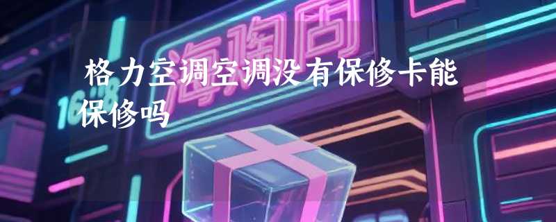 格力空调空调没有保修卡能保修吗
