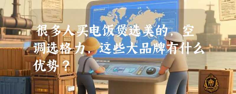 很多人买电饭煲选美的，空调选格力，这些大品牌有什么优势？