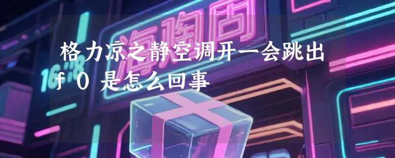 格力凉之静空调开一会跳出f0是怎么回事