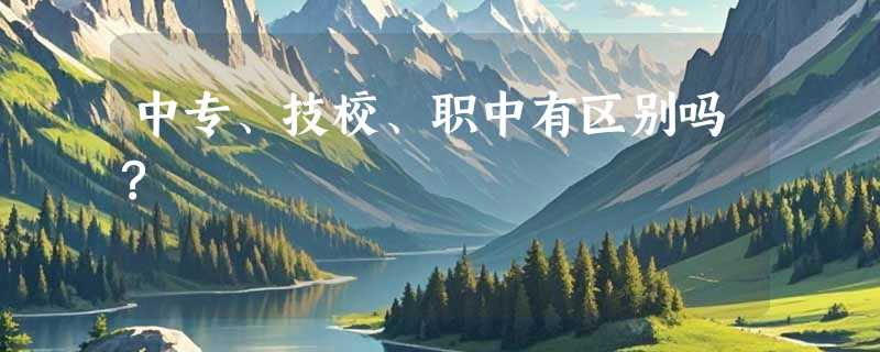 中专、技校、职中有区别吗?