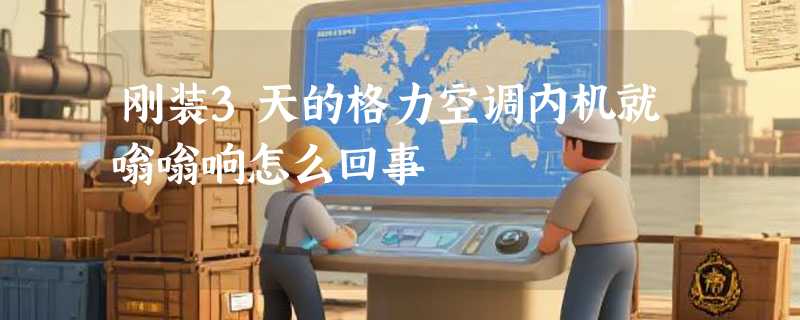 刚装3天的格力空调内机就嗡嗡响怎么回事