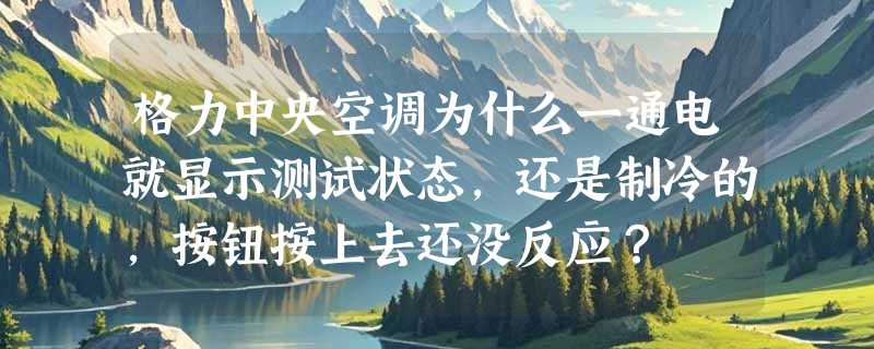 格力中央空调为什么一通电就显示测试状态，还是制冷的，按钮按上去还没反应？