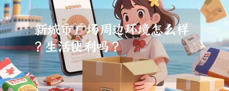 新城市广场周边环境怎么样？生活便利吗？