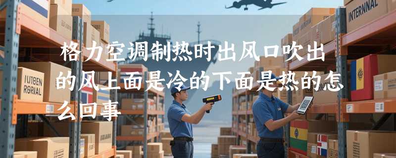 格力空调制热时出风口吹出的风上面是冷的下面是热的怎么回事