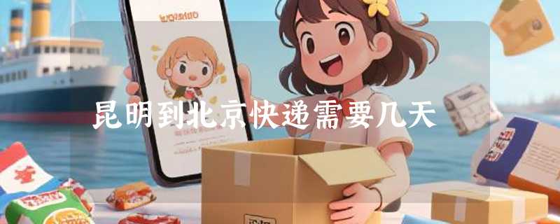 昆明到北京快递需要几天
