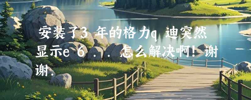安装了3年的格力q迪突然显示e6..怎么解决啊!谢谢.