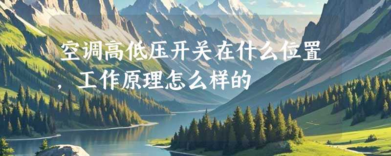 空调高低压开关在什么位置，工作原理怎么样的