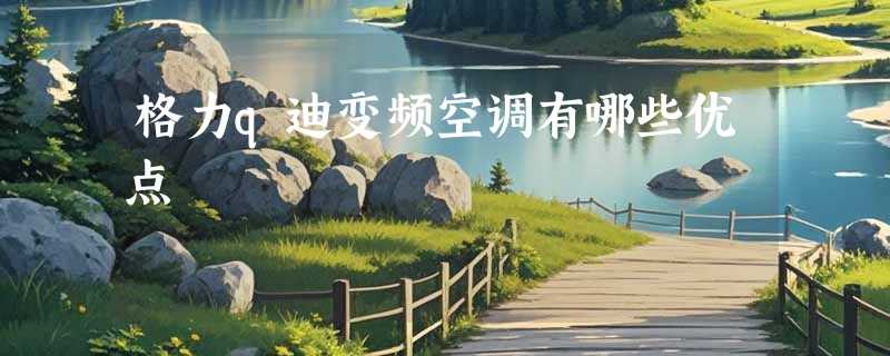 格力q迪变频空调有哪些优点