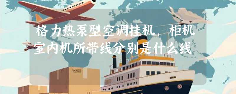 格力热泵型空调挂机，柜机室内机所带线分别是什么线