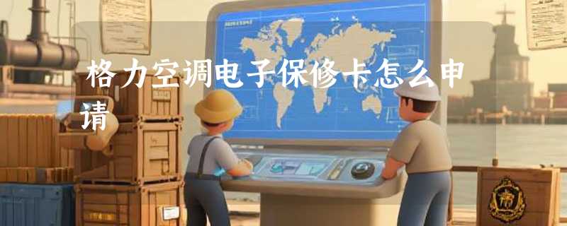 格力空调电子保修卡怎么申请