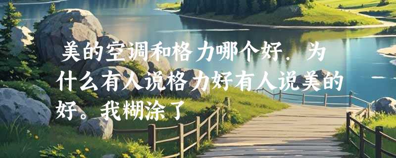美的空调和格力哪个好.为什么有人说格力好有人说美的好。我糊涂了