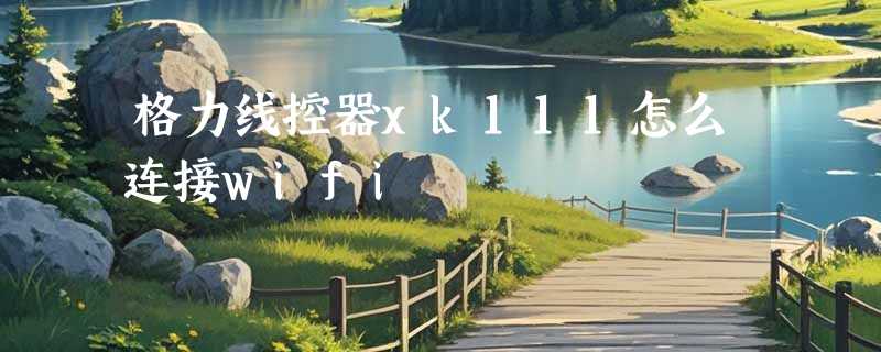 格力线控器xk111怎么连接wifi