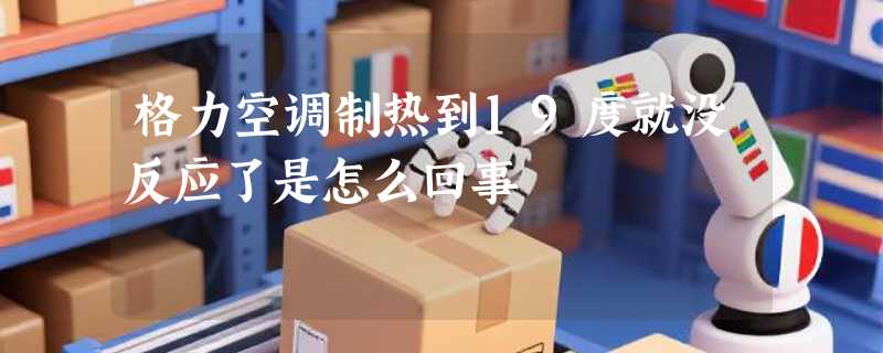 格力空调制热到19度就没反应了是怎么回事