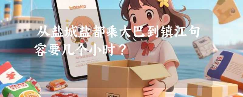 从盐城盐都乘大巴到镇江句容要几个小时？