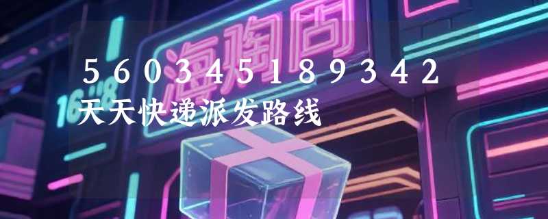 560345189342天天快递派发路线